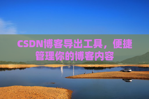 CSDN博客导出工具,便捷管理你的博客内容